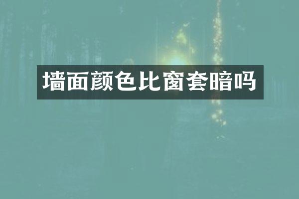 墙面颜色比窗套暗吗