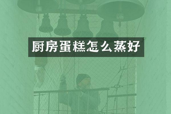 厨房蛋糕怎么蒸好
