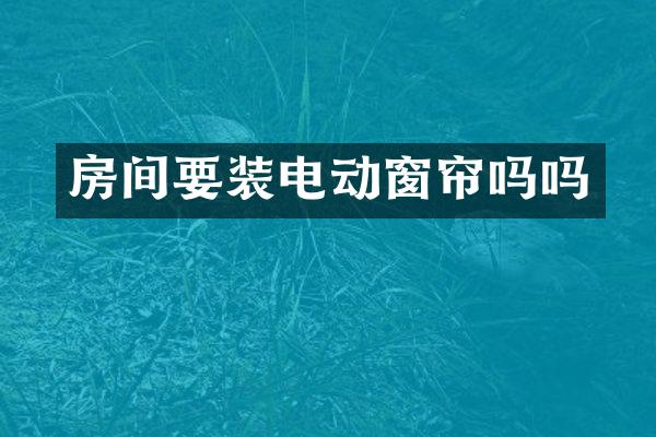房间要装电动窗帘吗吗