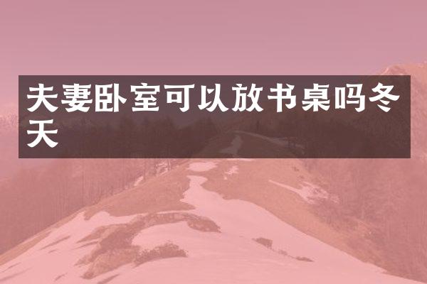 夫妻卧室可以放书桌吗冬天