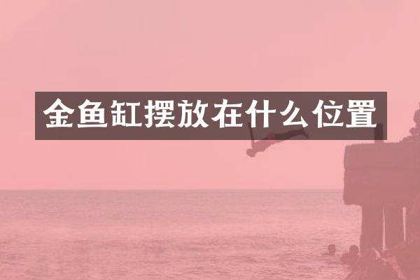 金鱼缸摆放在什么位置