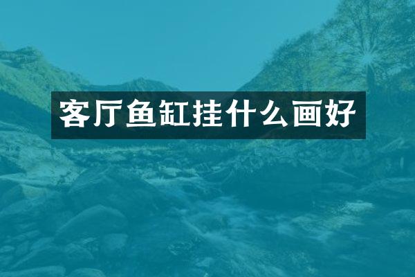 客厅鱼缸挂什么画好
