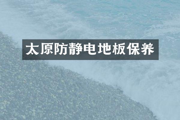 太原防静电地板保养