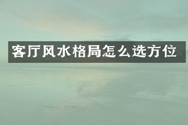 客厅风水格局怎么选方位