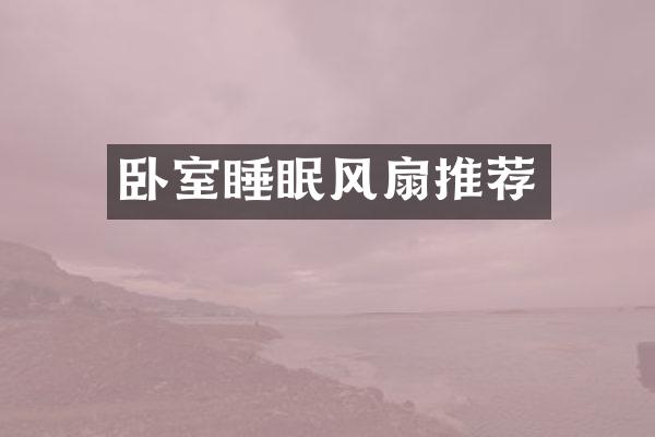 卧室睡眠风扇推荐
