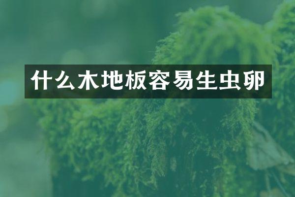 什么木地板容易生虫卵