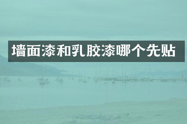 墙面漆和乳胶漆哪个先贴