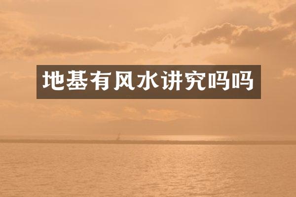 地基有风水讲究吗吗