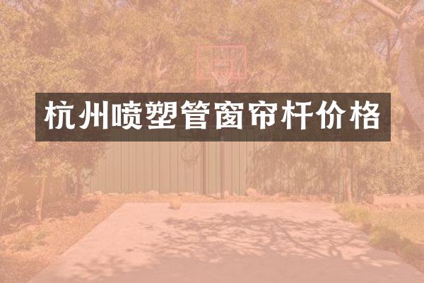 杭州喷塑管窗帘杆价格