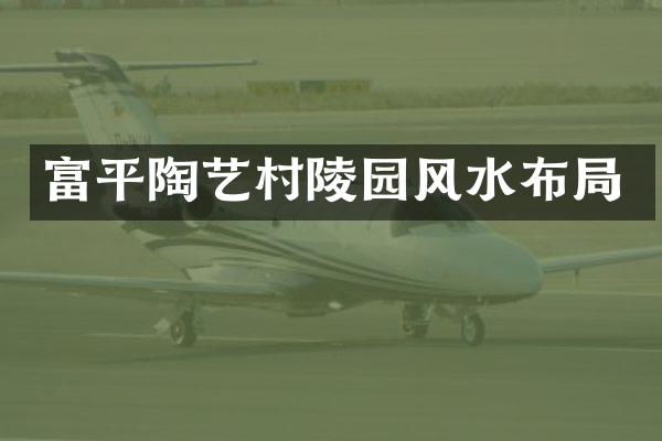 富平陶艺村陵园风水布局
