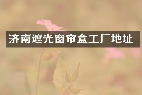 济南遮光窗帘盒工厂地址