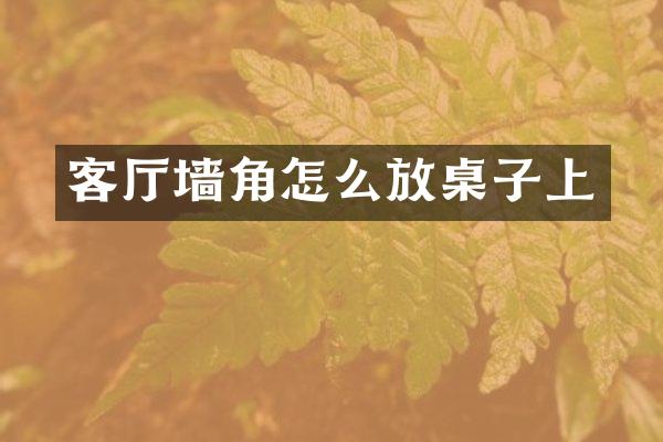 客厅墙角怎么放桌子上