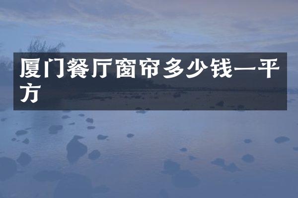厦门餐厅窗帘多少钱一平方