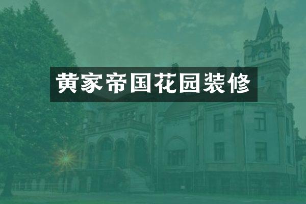 黄家帝国花园装修