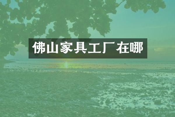 佛山家具工厂在哪