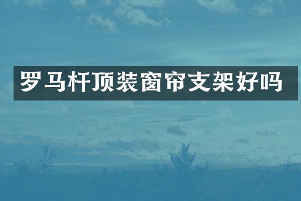 罗马杆顶装窗帘支架好吗