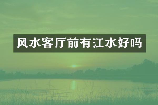 风水客厅前有江水好吗