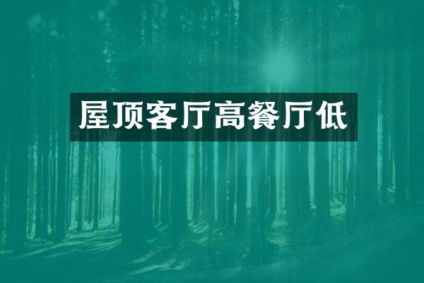 屋顶客厅高餐厅低