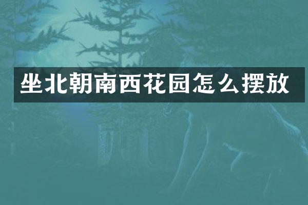 坐北朝南西花园怎么摆放
