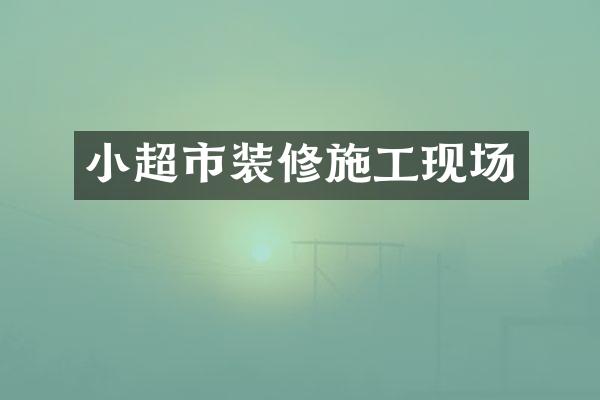 小超市装修施工现场