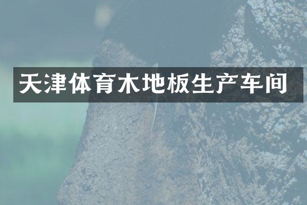 天津体育木地板生产车间