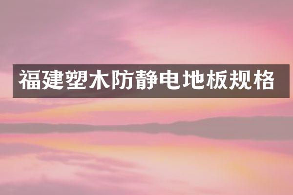 福建塑木防静电地板规格