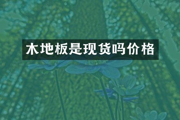 木地板是现货吗价格
