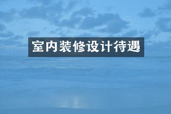 室内装修设计待遇