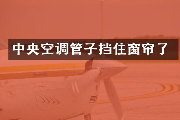 中央空调管子挡住窗帘了