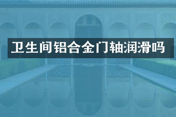 卫生间铝合金门轴润滑吗