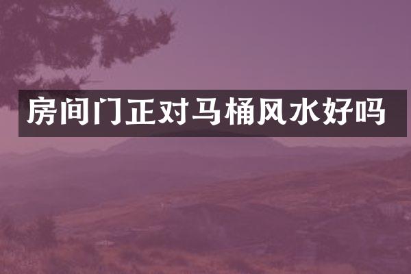 房间门正对马桶风水好吗