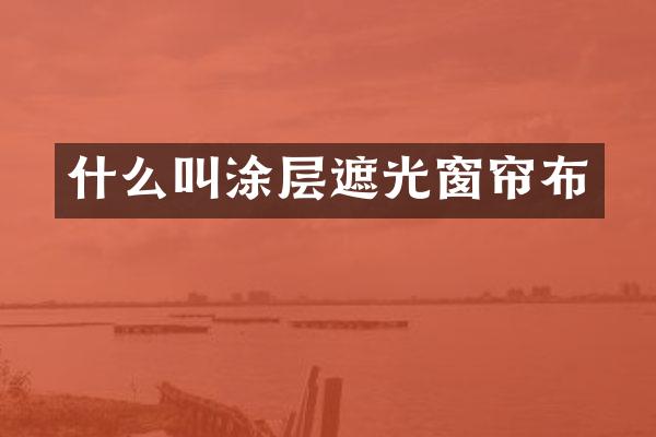 什么叫涂层遮光窗帘布