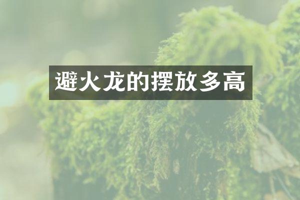 避火龙的摆放多高
