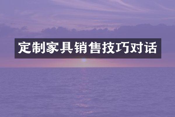 定制家具销售技巧对话
