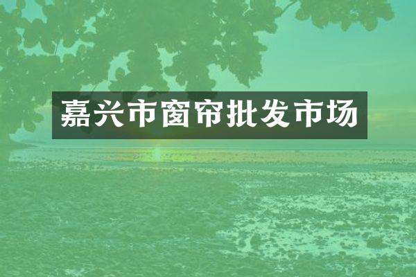 嘉兴市窗帘批发市场