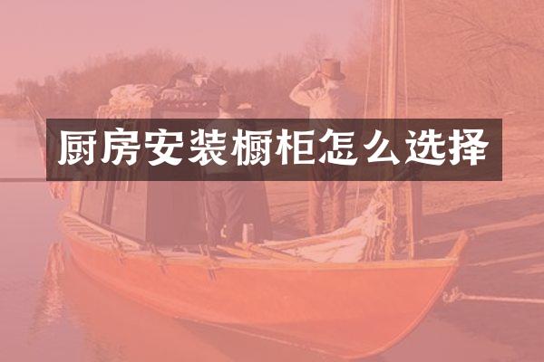 厨房安装橱柜怎么选择
