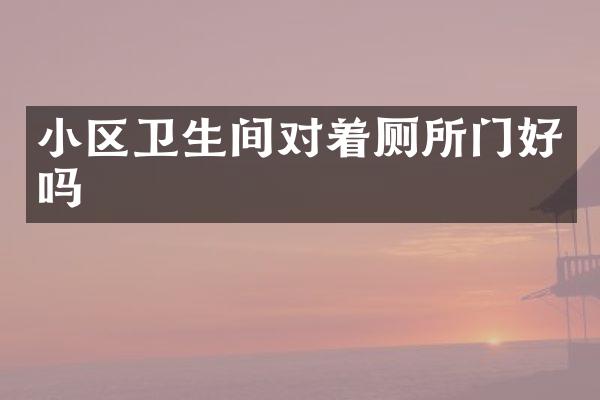 小区卫生间对着厕所门好吗