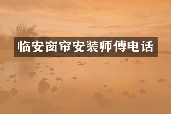 临安窗帘安装师傅电话