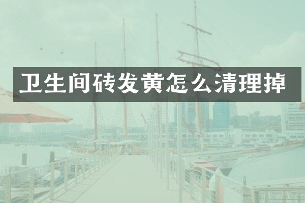 卫生间砖发黄怎么清理掉