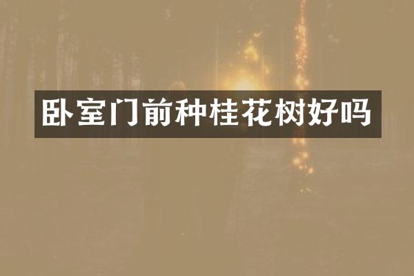 卧室门前种桂花树好吗