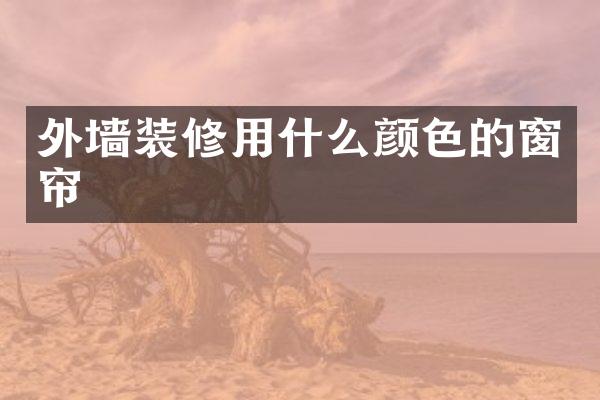 外墙装修用什么颜色的窗帘