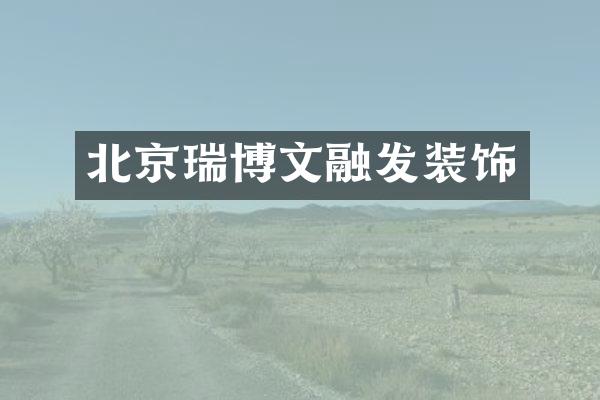 北京瑞博文融发装饰