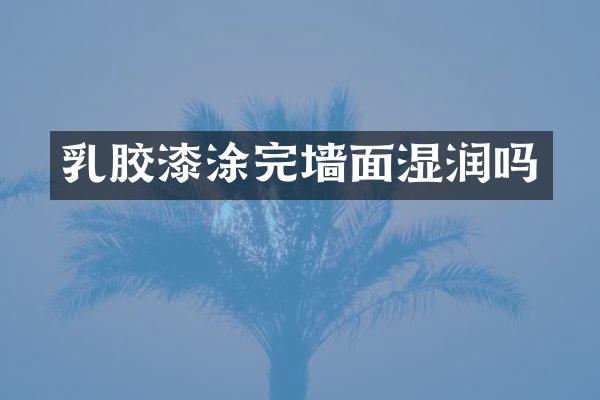 乳胶漆涂完墙面湿润吗