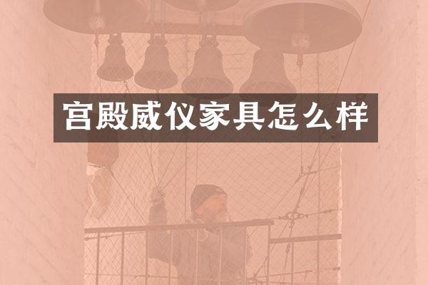 宫殿威仪家具怎么样