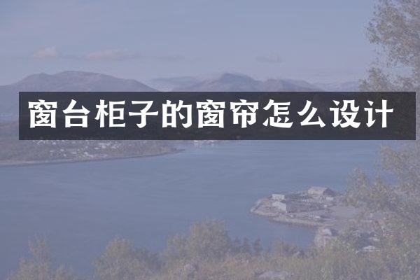 窗台柜子的窗帘怎么设计