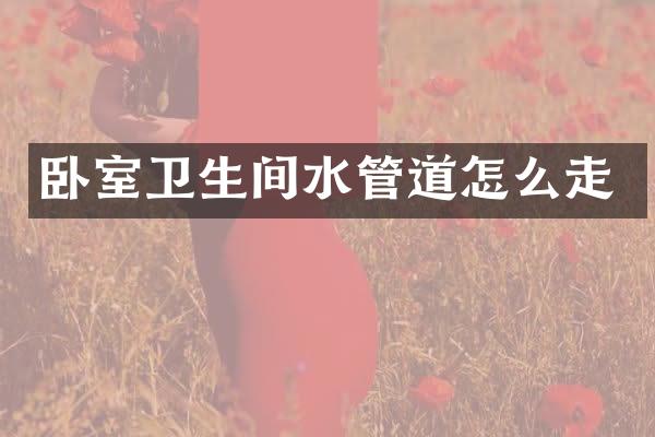 卧室卫生间水管道怎么走