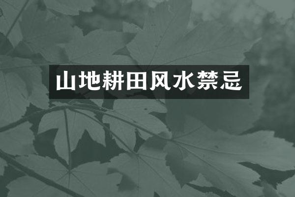 山地耕田风水禁忌