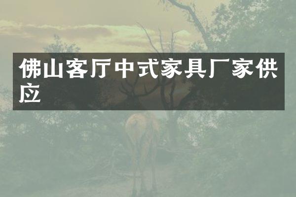 佛山客厅中式家具厂家供应