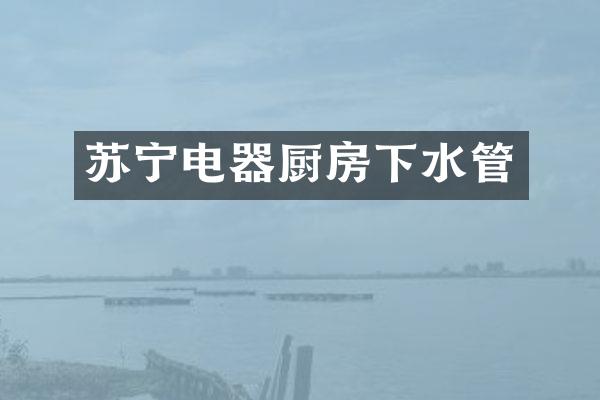 苏宁电器厨房下水管