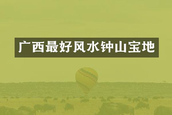 广西最好风水钟山宝地
